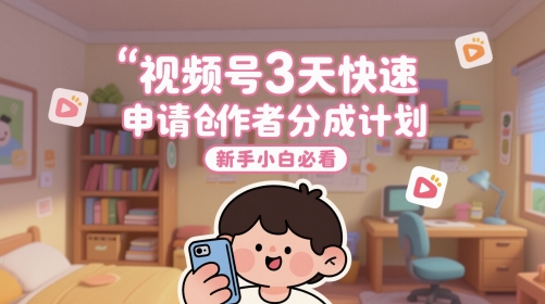 视频号3天快速申请创作者分成计划，新手小白必看网络赚钱,项目资源网,副业资源网,兼职项目,网赚课程-副业赚钱-互联网创业-独家轻创IP大圣网创