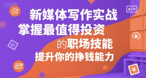 新媒体写作实战，学握最值得投资的职场技能，提升你的挣钱能力网络赚钱,项目资源网,副业资源网,兼职项目,网赚课程-副业赚钱-互联网创业-独家轻创IP大圣网创