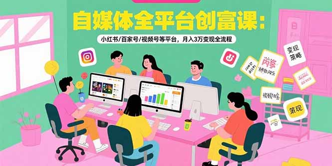 自媒体全平台创富课：小红书/百家号/视频号等平台，月入3万变现全流程网络赚钱,项目资源网,副业资源网,兼职项目,网赚课程-副业赚钱-互联网创业-独家轻创IP大圣网创