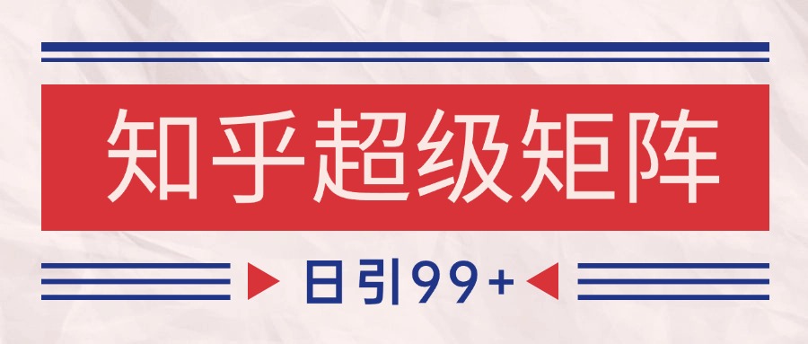 知乎超级矩阵玩法引流高质量精准粉SEO覆盖 日变现4000+网络赚钱,项目资源网,副业资源网,兼职项目,网赚课程-副业赚钱-互联网创业-独家轻创IP大圣网创