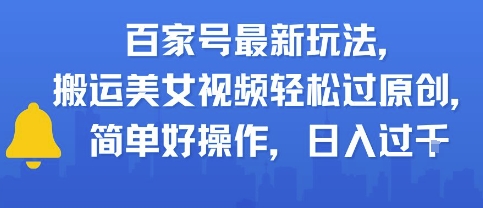 百家号最新玩法，搬运美女视频轻松过原创，简单好操作，日入多张网络赚钱,项目资源网,副业资源网,兼职项目,网赚课程-副业赚钱-互联网创业-独家轻创IP大圣网创