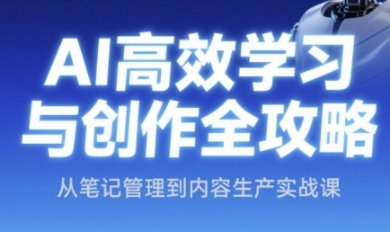 AI高效学习与创作全攻略，从笔记管理到内容生产实战课网络赚钱,项目资源网,副业资源网,兼职项目,网赚课程-副业赚钱-互联网创业-独家轻创IP大圣网创