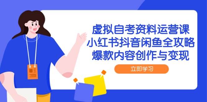 虚拟自考资料运营课，小红书抖音闲鱼全攻略，爆款内容创作与变现网络赚钱,项目资源网,副业资源网,兼职项目,网赚课程-副业赚钱-互联网创业-独家轻创IP大圣网创