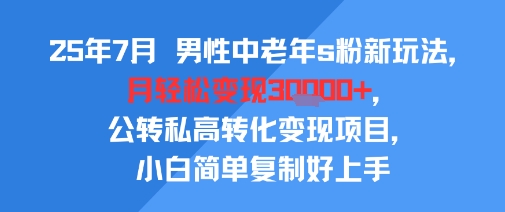 25年7月男性中老年s粉新玩法，月轻松变现3W+，公转私高转化变现项目，小白简单复制好上手网络赚钱,项目资源网,副业资源网,兼职项目,网赚课程-副业赚钱-互联网创业-独家轻创IP大圣网创