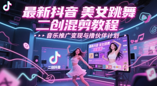 最新抖音美女跳舞二创混剪教程，流量高，音乐推广变现与撸伙伴计划网络赚钱,项目资源网,副业资源网,兼职项目,网赚课程-副业赚钱-互联网创业-独家轻创IP大圣网创