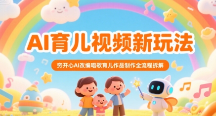 AI育儿视频新玩法，穷开心AI改编唱歌育儿作品制作全流程拆解网络赚钱,项目资源网,副业资源网,兼职项目,网赚课程-副业赚钱-互联网创业-独家轻创IP大圣网创
