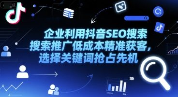 企业利用抖音SEO搜索推广低成本精准获客，选择关键词抢占先机网络赚钱,项目资源网,副业资源网,兼职项目,网赚课程-副业赚钱-互联网创业-独家轻创IP大圣网创