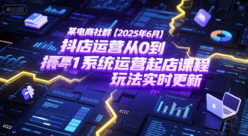某电商社群【2025年6月】抖店运营从0到1系统运营起店课程，抖店最新玩法实时更新网络赚钱,项目资源网,副业资源网,兼职项目,网赚课程-副业赚钱-互联网创业-独家轻创IP大圣网创