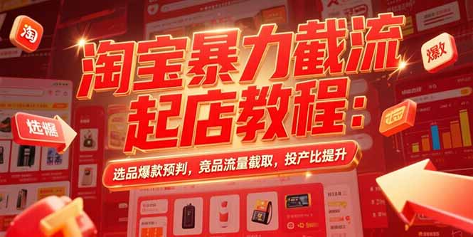 淘宝暴力截流起店教程：选品爆款预判，竞品流量截取，投产比提升网络赚钱,项目资源网,副业资源网,兼职项目,网赚课程-副业赚钱-互联网创业-独家轻创IP大圣网创