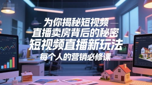 为你揭秘短视频直播卖房背后的秘密，短视频直播新玩法，每个人的营销必修课网络赚钱,项目资源网,副业资源网,兼职项目,网赚课程-副业赚钱-互联网创业-独家轻创IP大圣网创