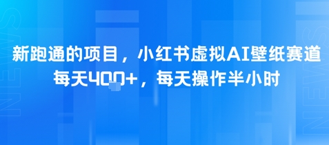 新跑通的项目，小红书虚拟AI壁纸赛道，每天4张+，每天操作半小时网络赚钱,项目资源网,副业资源网,兼职项目,网赚课程-副业赚钱-互联网创业-独家轻创IP大圣网创