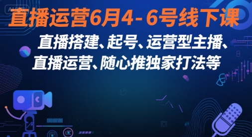 直播运营6月4-6号线下课，‬直播搭建、起号、运营型主播、直播运‬营、随心推独家打法等网络赚钱,项目资源网,副业资源网,兼职项目,网赚课程-副业赚钱-互联网创业-独家轻创IP大圣网创