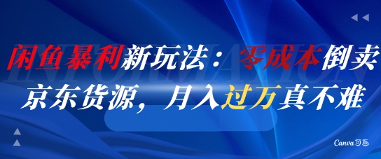闲鱼暴利新玩法：零成本倒卖京东货源，月入过1W真不难网络赚钱,项目资源网,副业资源网,兼职项目,网赚课程-副业赚钱-互联网创业-独家轻创IP大圣网创