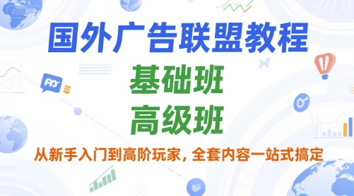 国外广告联盟教程，基础班和高级班，从新手入门到高阶玩家，全套内容一站式搞定网络赚钱,项目资源网,副业资源网,兼职项目,网赚课程-副业赚钱-互联网创业-独家轻创IP大圣网创