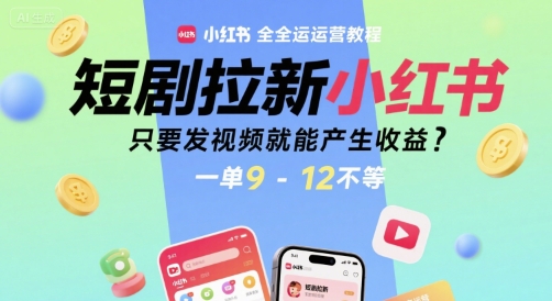 短剧拉新小红书全运营教程，只要发视频就能产生收益，一单9-12不等网络赚钱,项目资源网,副业资源网,兼职项目,网赚课程-副业赚钱-互联网创业-独家轻创IP大圣网创