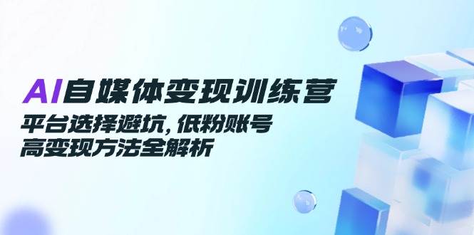 （14966期）AI自媒体变现训练营，平台选择避坑，低粉账号高变现方法全解析网络赚钱,项目资源网,副业资源网,兼职项目,网赚课程-副业赚钱-互联网创业-独家轻创IP大圣网创