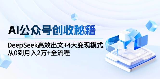 AI公众号创收秘籍：DeepSeek高效出文+4大变现模式，从0到月入2万+全流程网络赚钱,项目资源网,副业资源网,兼职项目,网赚课程-副业赚钱-互联网创业-独家轻创IP大圣网创