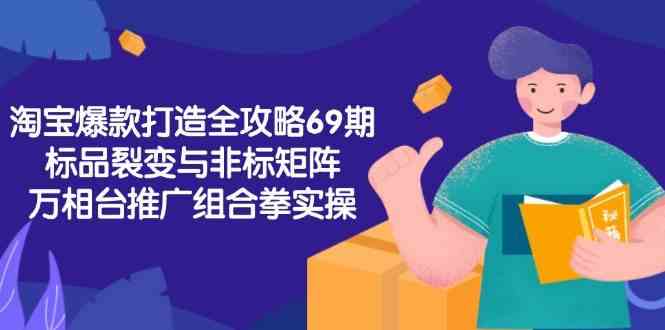 淘宝爆款打造全攻略-69期,标品裂变与非标矩阵,万相台推广组合拳实操网络赚钱,项目资源网,副业资源网,兼职项目,网赚课程-副业赚钱-互联网创业-独家轻创IP大圣网创