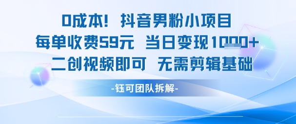 0成本，抖音男粉小项目 每单收费59元当日变现1k+ 二创视频即可无需剪辑基础网络赚钱,项目资源网,副业资源网,兼职项目,网赚课程-副业赚钱-互联网创业-独家轻创IP大圣网创