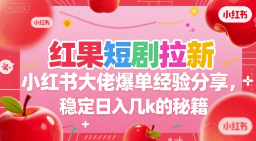 红果短剧拉新小红书大佬爆单经验分享，稳定日入几k的秘籍网络赚钱,项目资源网,副业资源网,兼职项目,网赚课程-副业赚钱-互联网创业-独家轻创IP大圣网创