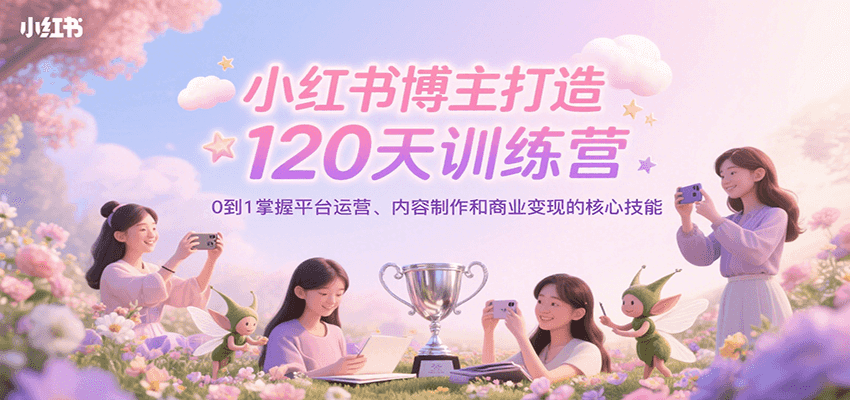 小红书博主打造120天训练营，0到1掌握平台运营、内容制作和商业变现网络赚钱,项目资源网,副业资源网,兼职项目,网赚课程-副业赚钱-互联网创业-独家轻创IP大圣网创