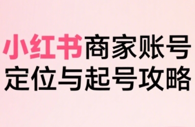 小红书电商全链路实战从定位到爆单，系统拆解小红书商家起号全流程网络赚钱,项目资源网,副业资源网,兼职项目,网赚课程-副业赚钱-互联网创业-独家轻创IP大圣网创