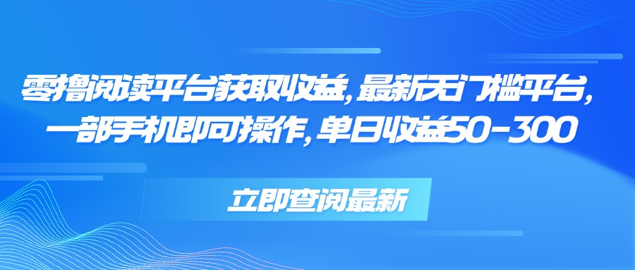 零撸阅读平台获取收益，最新无门槛平台，一部手机即可操作 单日收益50-300网络赚钱,项目资源网,副业资源网,兼职项目,网赚课程-副业赚钱-互联网创业-独家轻创IP大圣网创