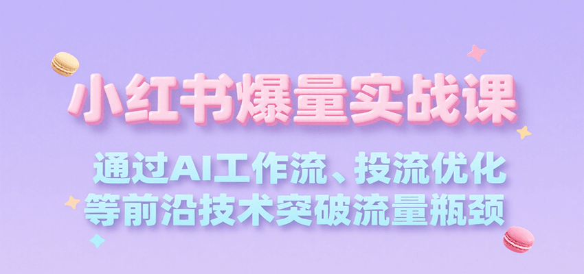 小红书爆量实战课，通过AI工作流、投流优化等前沿技术突破流量瓶颈网络赚钱,项目资源网,副业资源网,兼职项目,网赚课程-副业赚钱-互联网创业-独家轻创IP大圣网创