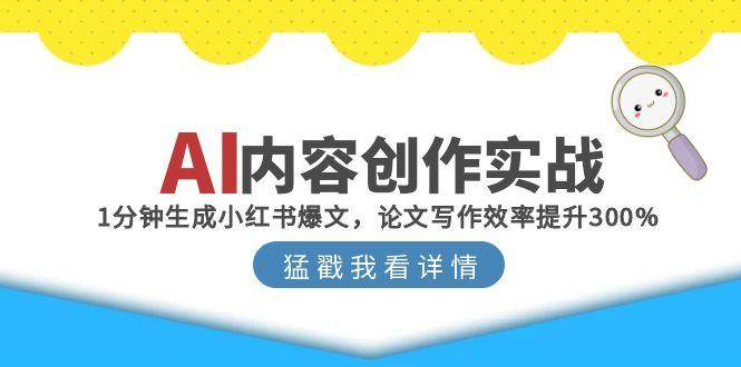 （15041期）AI内容创作实战：1分钟生成小红书爆文，论文写作效率提升300%网络赚钱,项目资源网,副业资源网,兼职项目,网赚课程-副业赚钱-互联网创业-独家轻创IP大圣网创
