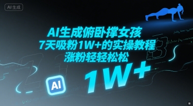 AI生成俯卧撑女孩，7天吸粉1W+的实操教程， 涨粉轻轻松松网络赚钱,项目资源网,副业资源网,兼职项目,网赚课程-副业赚钱-互联网创业-独家轻创IP大圣网创