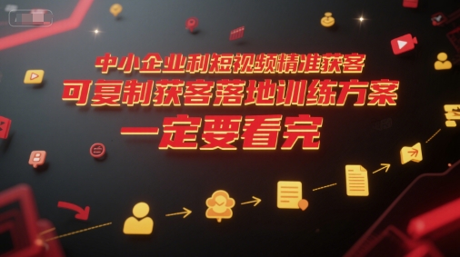 中小企业利用短视频精准获客，可复制获客落地训练方案，做好短视频，一定要看完网络赚钱,项目资源网,副业资源网,兼职项目,网赚课程-副业赚钱-互联网创业-独家轻创IP大圣网创