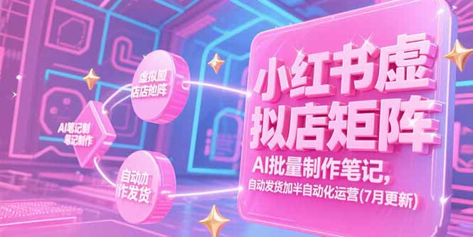 小红书虚拟店矩阵，AI批量制作笔记，自动发货加半自动化运营(7月更新网络赚钱,项目资源网,副业资源网,兼职项目,网赚课程-副业赚钱-互联网创业-独家轻创IP大圣网创