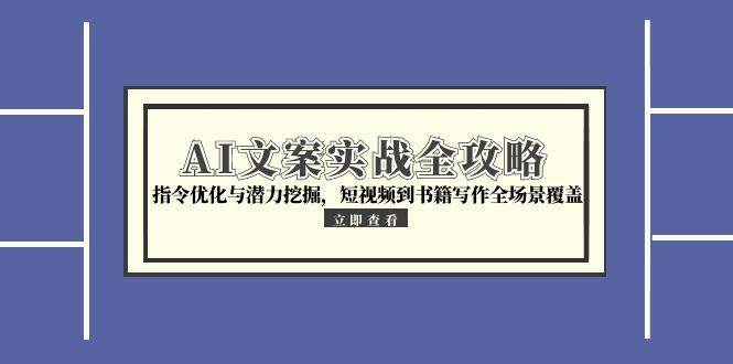 AI文案实战全攻略，指令优化与潜力挖掘，短视频到书籍写作全场景覆盖网络赚钱,项目资源网,副业资源网,兼职项目,网赚课程-副业赚钱-互联网创业-独家轻创IP大圣网创