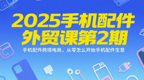2025手机配件外贸课第2期，手机配件跨境电商，从零怎么开始手机配件生意网络赚钱,项目资源网,副业资源网,兼职项目,网赚课程-副业赚钱-互联网创业-独家轻创IP大圣网创