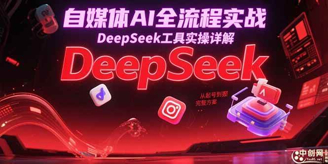 （15177期）自媒体AI全流程实战，DeepSeek工具实操详解，从起号到变现完整方案网络赚钱,项目资源网,副业资源网,兼职项目,网赚课程-副业赚钱-互联网创业-独家轻创IP大圣网创