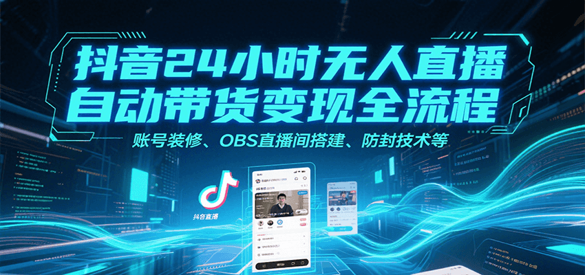 抖音24小时无人直播自动带货变现全流程，账号装修、OBS直播间搭建、防封技术等网络赚钱,项目资源网,副业资源网,兼职项目,网赚课程-副业赚钱-互联网创业-独家轻创IP大圣网创