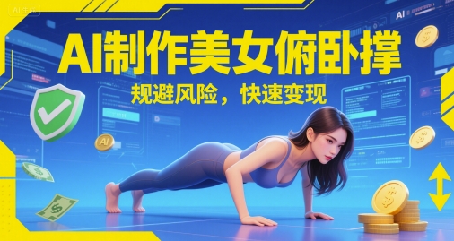 AI制作美女俯卧撑，规避风险，快速变现网络赚钱,项目资源网,副业资源网,兼职项目,网赚课程-副业赚钱-互联网创业-独家轻创IP大圣网创