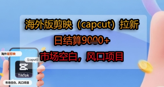 海外版剪映(capcut)拉新，日结算1k+，市场空白，风口项目网络赚钱,项目资源网,副业资源网,兼职项目,网赚课程-副业赚钱-互联网创业-独家轻创IP大圣网创