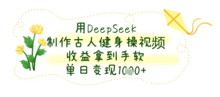 用DeepSeek制作古人健身操视频，收益拿到手软，单日变现几张网络赚钱,项目资源网,副业资源网,兼职项目,网赚课程-副业赚钱-互联网创业-独家轻创IP大圣网创