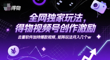 全网独家玩法，得物视频号创作激励 去重软件加持爆款视频，矩阵玩法月入几个w【揭秘】网络赚钱,项目资源网,副业资源网,兼职项目,网赚课程-副业赚钱-互联网创业-独家轻创IP大圣网创