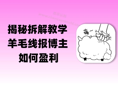 揭秘羊毛-线报博主是如何盈利的？(模式复刻教程)网络赚钱,项目资源网,副业资源网,兼职项目,网赚课程-副业赚钱-互联网创业-独家轻创IP大圣网创