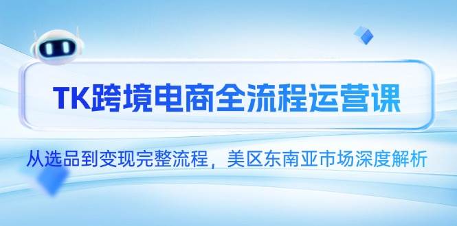 (14929期)TK跨境电商全流程运营课,从选品到变现完整流程,美区东南亚市场深度解析网络赚钱,项目资源网,副业资源网,兼职项目,网赚课程-副业赚钱-互联网创业-独家轻创IP大圣网创