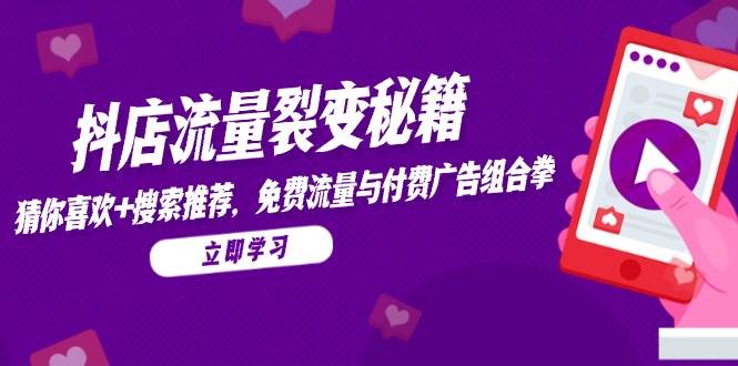 (14872期)抖店流量裂变秘籍,猜你喜欢,搜索推荐,免费流量与付费广告组合拳网络赚钱,项目资源网,副业资源网,兼职项目,网赚课程-副业赚钱-互联网创业-独家轻创IP大圣网创