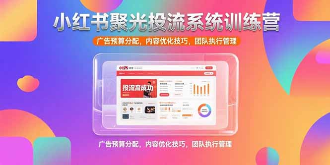 小红书聚光投流系统训练营，广告预算分配，内容优化技巧，团队执行管理网络赚钱,项目资源网,副业资源网,兼职项目,网赚课程-副业赚钱-互联网创业-独家轻创IP大圣网创