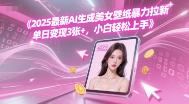 2025最新AI生成美女壁纸暴力拉新, 单日变现3张+，小白轻松上手网络赚钱,项目资源网,副业资源网,兼职项目,网赚课程-副业赚钱-互联网创业-独家轻创IP大圣网创
