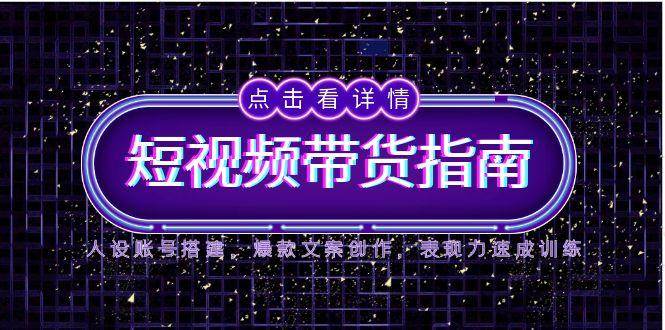 （14912期）2025短视频带货指南，人设账号搭建，爆款文案创作，表现力速成训练网络赚钱,项目资源网,副业资源网,兼职项目,网赚课程-副业赚钱-互联网创业-独家轻创IP大圣网创
