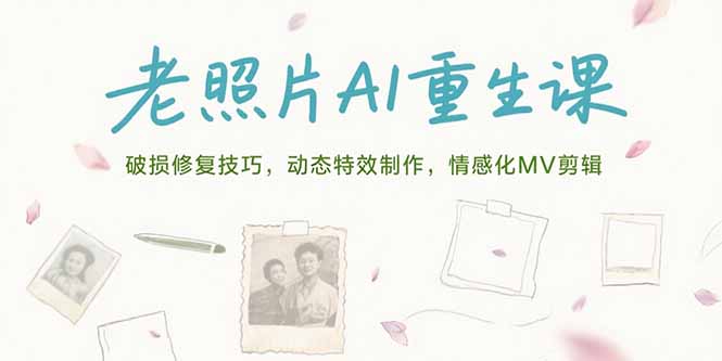 老照片AI重生课，破损修复技巧，动态特效制作，情感化MV剪辑网络赚钱,项目资源网,副业资源网,兼职项目,网赚课程-副业赚钱-互联网创业-独家轻创IP大圣网创