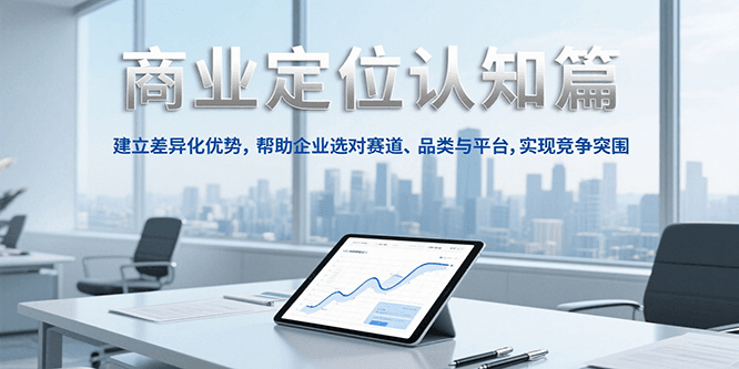 商业定位认知，建立差异化优势，帮助企业选对赛道、品类与平台，实现竞争突围网络赚钱,项目资源网,副业资源网,兼职项目,网赚课程-副业赚钱-互联网创业-独家轻创IP大圣网创