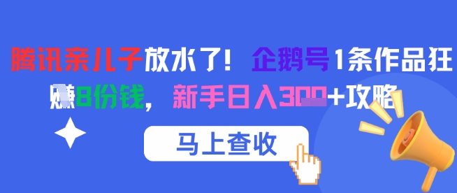 腾讯亲儿子放水了！企鹅号1条作品狂挣8份钱，新手日入3张+攻略网络赚钱,项目资源网,副业资源网,兼职项目,网赚课程-副业赚钱-互联网创业-独家轻创IP大圣网创
