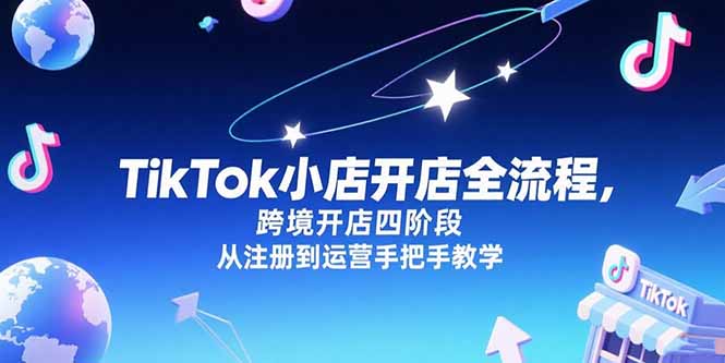 TikTok小店开店全流程，跨境开店四阶段，从注册到运营手把手教学网络赚钱,项目资源网,副业资源网,兼职项目,网赚课程-副业赚钱-互联网创业-独家轻创IP大圣网创